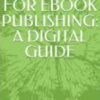 BEST PRACTICES FOR EBOOK PUBLISHING: A DIGITAL GUIDE