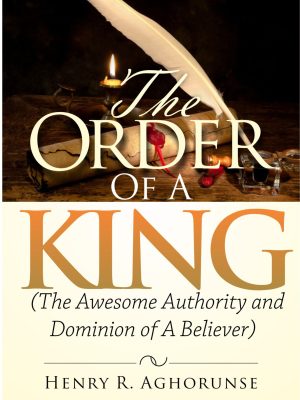 THE ORDER OF THE KING (The Awesome Authority and Dominion of A Believer)