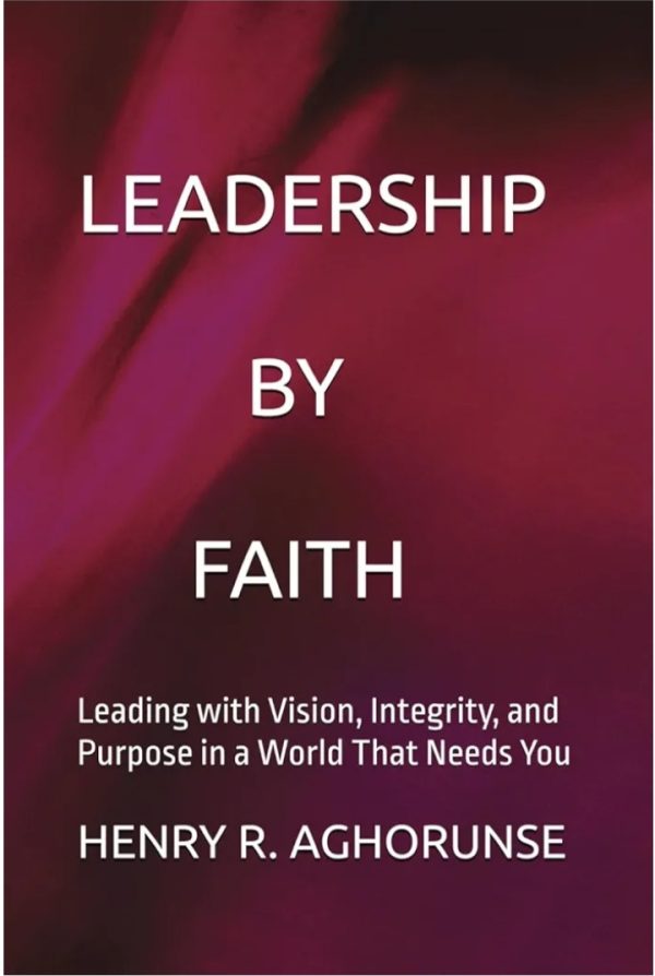 LEADERSHIP BY FAITH (Leading with Vision, Integrity, and Purpose in a World That Needs You)