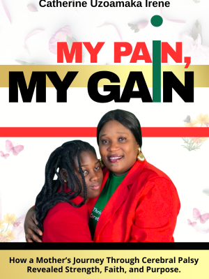 MY PAIN MY GAIN, A MOTHER’S JOURNEY THROUGH CEREBRAL PALSY