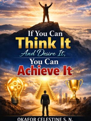 If You Can Think It And Desire It, You Can Achieve It